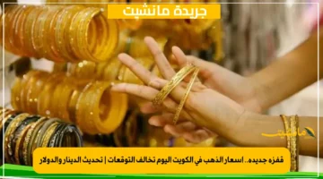 قفزة جديدة.. أسعار الذهب في الكويت اليوم تخالف التوقعات تحديث الدينار والدولار 1